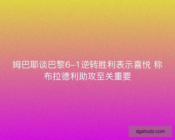 姆巴耶谈巴黎6-1逆转胜利表示喜悦 称布拉德利助攻至关重要