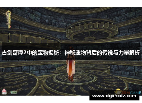 古剑奇谭2中的宝物揭秘：神秘遗物背后的传说与力量解析